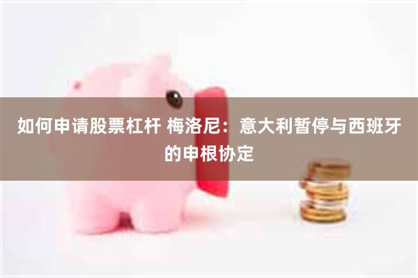 如何申请股票杠杆 梅洛尼：意大利暂停与西班牙的申根协定