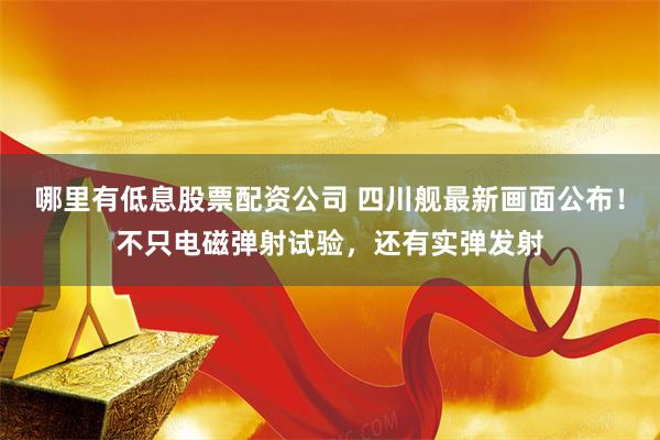 哪里有低息股票配资公司 四川舰最新画面公布！不只电磁弹射试验，还有实弹发射