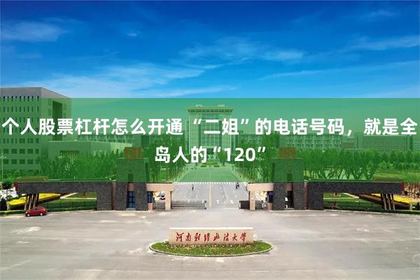 个人股票杠杆怎么开通 “二姐”的电话号码，就是全岛人的“120”