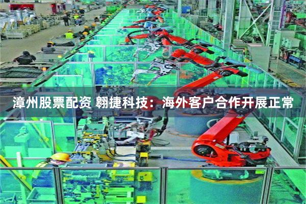 漳州股票配资 翱捷科技：海外客户合作开展正常