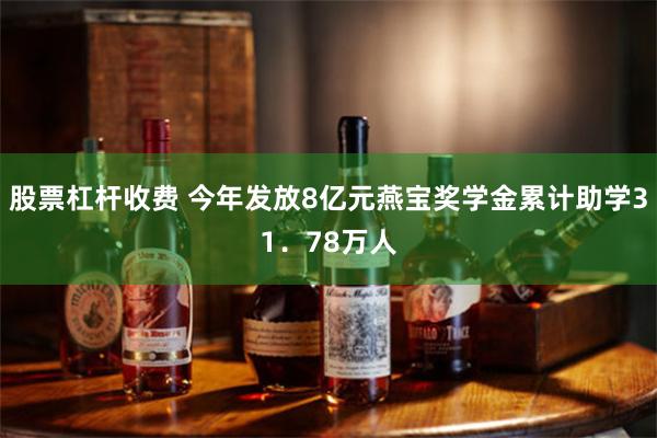 股票杠杆收费 今年发放8亿元燕宝奖学金累计助学31．78万人