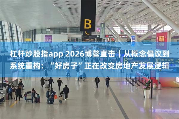 杠杆炒股指app 2026博鳌直击｜从概念倡议到系统重构：“好房子”正在改变房地产发展逻辑