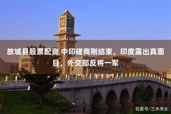 故城县股票配资 中印磋商刚结束，印度露出真面目，外交部反将一军
