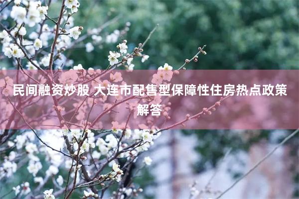 民间融资炒股 大连市配售型保障性住房热点政策解答