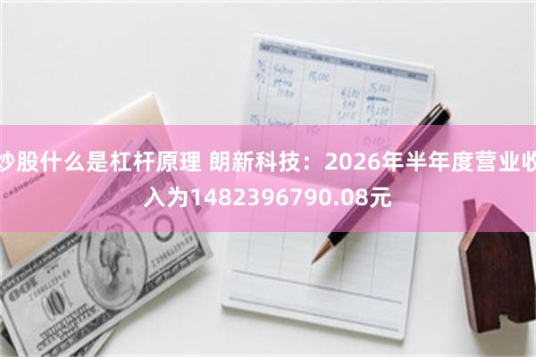 炒股什么是杠杆原理 朗新科技：2026年半年度营业收入为1482396790.08元