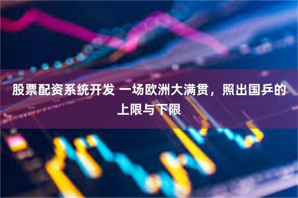 股票配资系统开发 一场欧洲大满贯，照出国乒的上限与下限