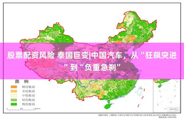 股票配资风险 泰国巨变|中国汽车,从“狂飙突进”到“负重急刹”