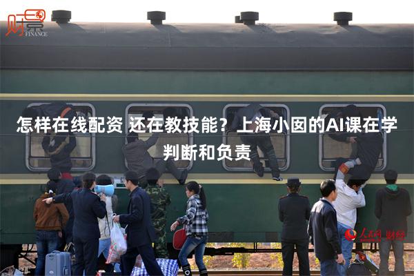 怎样在线配资 还在教技能？上海小囡的AI课在学判断和负责