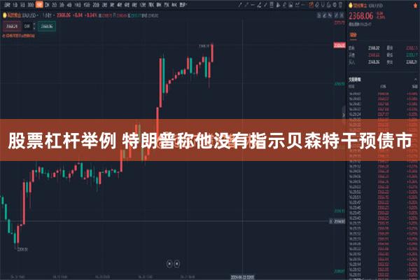 股票杠杆举例 特朗普称他没有指示贝森特干预债市