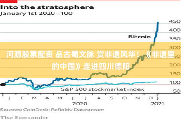 河源股票配资 品古蜀文脉 赏非遗风华！《非遗里的中国》走进四川德阳