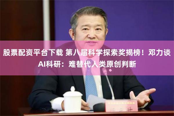 股票配资平台下载 第八届科学探索奖揭榜！邓力谈AI科研：难替代人类原创判断