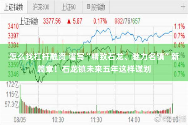 怎么找杠杆融资 谱写“精致石龙、魅力名镇”新篇章！石龙镇未来五年这样谋划