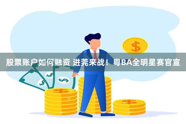 股票账户如何融资 进莞来战！粤BA全明星赛官宣