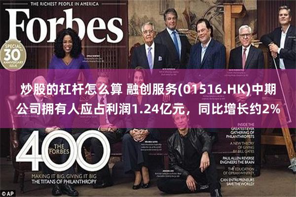 炒股的杠杆怎么算 融创服务(01516.HK)中期公司拥有人应占利润1.24亿元，同比增长约2%