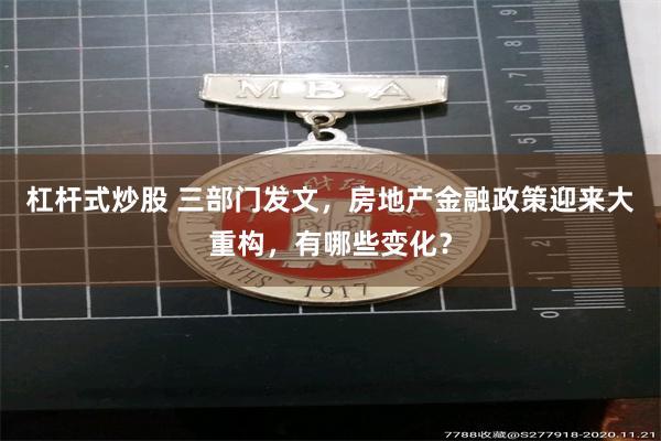 杠杆式炒股 三部门发文,房地产金融政策迎来大重构,有哪些变化?