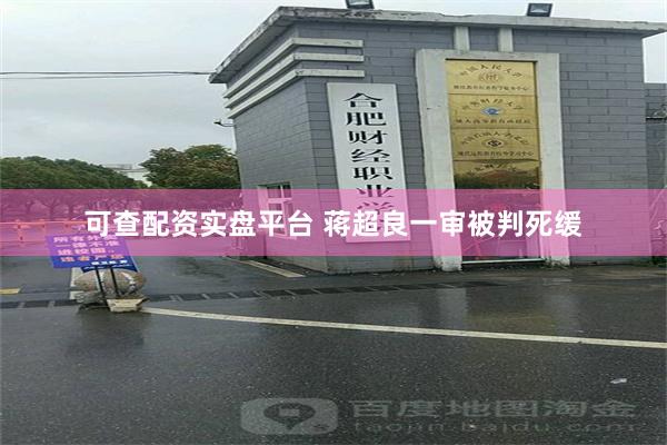 可查配资实盘平台 蒋超良一审被判死缓