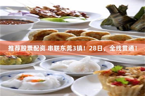 推荐股票配资 串联东莞3镇！28日，全线贯通！