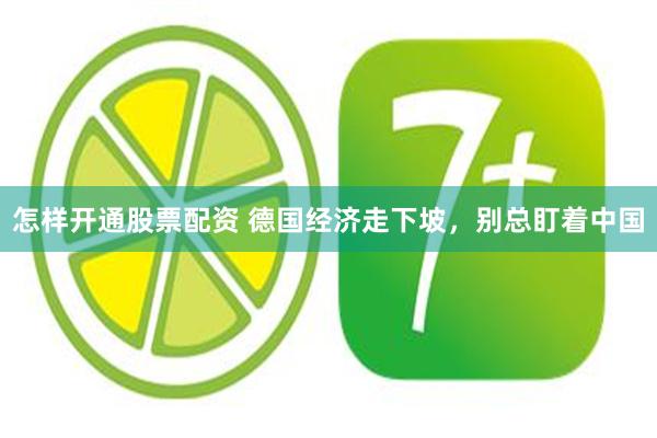 怎样开通股票配资 德国经济走下坡，别总盯着中国