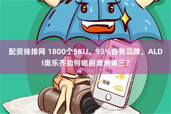 配资排排网 1800个SKU、93%自有品牌，ALDI奥乐齐如何做到澳洲第三？