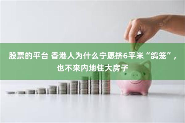 股票的平台 香港人为什么宁愿挤6平米“鸽笼”，也不来内地住大房子