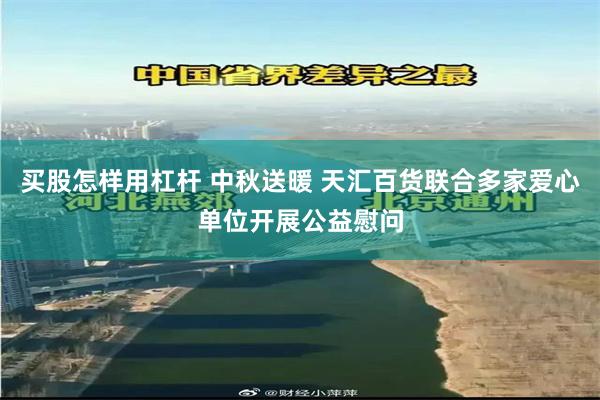 买股怎样用杠杆 中秋送暖 天汇百货联合多家爱心单位开展公益慰问