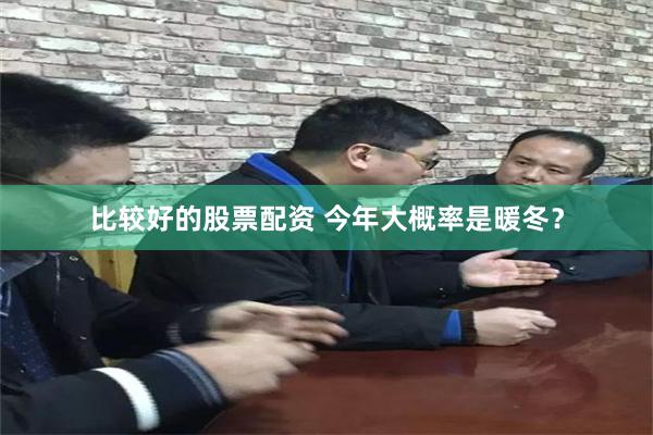 比较好的股票配资 今年大概率是暖冬？