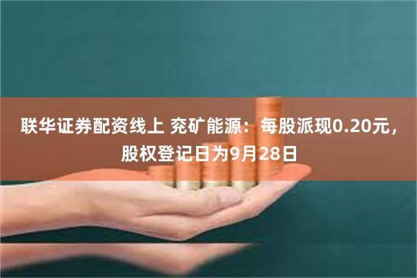 联华证券配资线上 兖矿能源：每股派现0.20元，股权登记日为9月28日