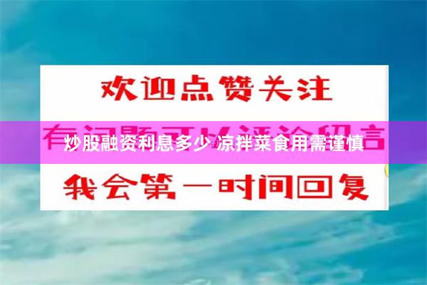 炒股融资利息多少 凉拌菜食用需谨慎