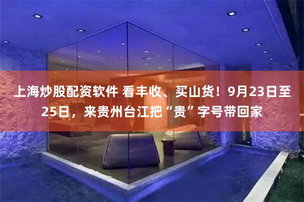 上海炒股配资软件 看丰收、买山货！9月23日至25日，来贵州台江把“贵”字号带回家