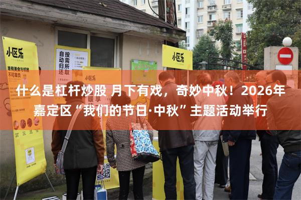 什么是杠杆炒股 月下有戏，奇妙中秋！2026年嘉定区“我们的节日·中秋”主题活动举行