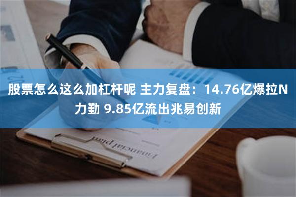 股票怎么这么加杠杆呢 主力复盘：14.76亿爆拉N力勤 9.85亿流出兆易创新