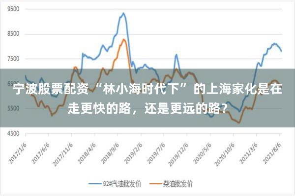 宁波股票配资 “林小海时代下” 的上海家化是在走更快的路，还是更远的路？