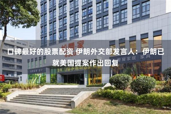 口碑最好的股票配资 伊朗外交部发言人：伊朗已就美国提案作出回复