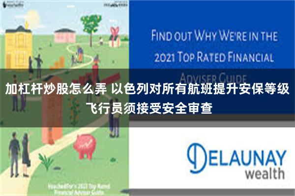 加杠杆炒股怎么弄 以色列对所有航班提升安保等级 飞行员须接受安全审查