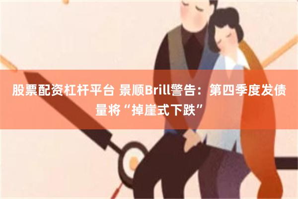 股票配资杠杆平台 景顺Brill警告：第四季度发债量将“掉崖式下跌”