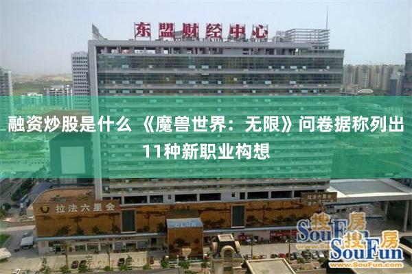 融资炒股是什么 《魔兽世界：无限》问卷据称列出11种新职业构想