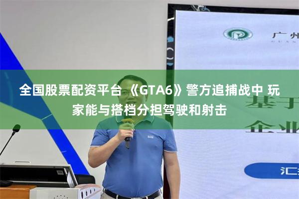 全国股票配资平台 《GTA6》警方追捕战中 玩家能与搭档分担驾驶和射击