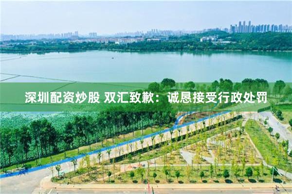 深圳配资炒股 双汇致歉：诚恳接受行政处罚
