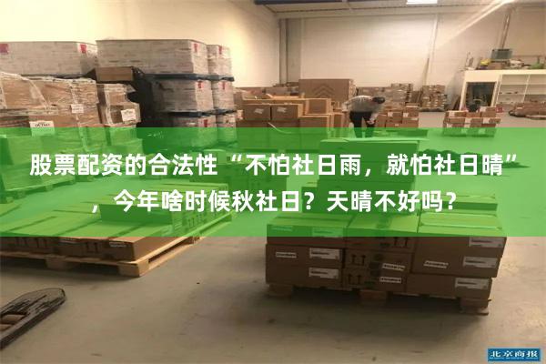 股票配资的合法性 “不怕社日雨，就怕社日晴”，今年啥时候秋社日？天晴不好吗？