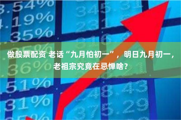 做股票配资 老话“九月怕初一”，明日九月初一，老祖宗究竟在忌惮啥？
