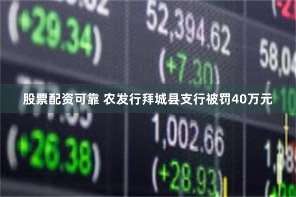 股票配资可靠 农发行拜城县支行被罚40万元