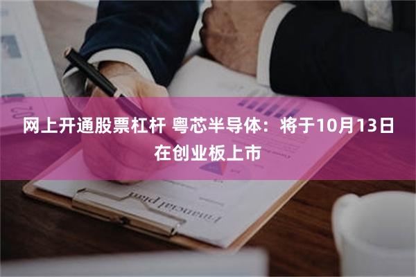 网上开通股票杠杆 粤芯半导体：将于10月13日在创业板上市
