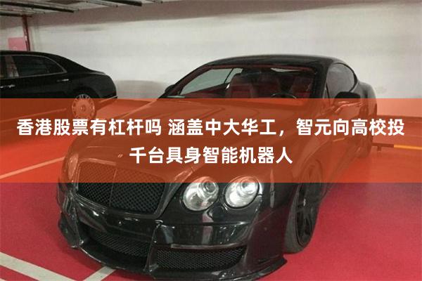 香港股票有杠杆吗 涵盖中大华工，智元向高校投千台具身智能机器人