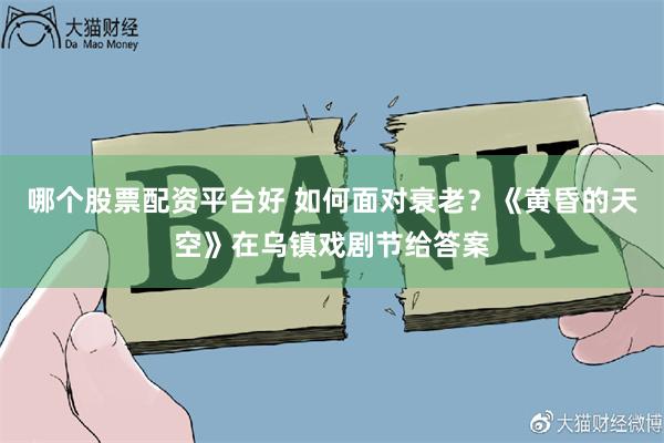 哪个股票配资平台好 如何面对衰老?《黄昏的天空》在乌镇戏剧节给答案